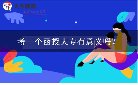 考一個(gè)函授大專有意義嗎？