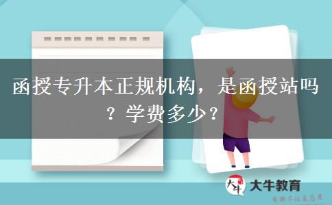函授專升本正規(guī)機構(gòu)，是函授站嗎？學費多少？