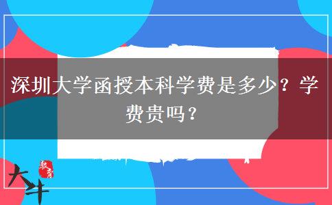 深圳大學(xué)函授本科學(xué)費(fèi)是多少？學(xué)費(fèi)貴嗎？