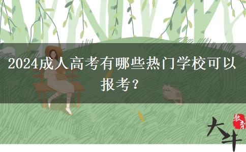 2024成人高考有哪些熱門(mén)學(xué)?？梢詧?bào)考？