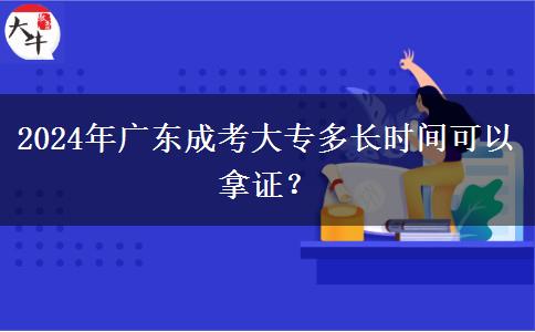2024年廣東成考大專多長時間可以拿證？