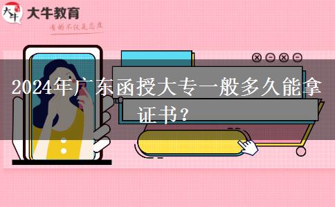 2024年廣東函授大專一般多久能拿證書？