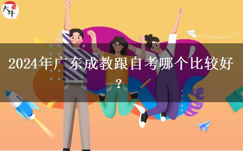 2024年廣東成教跟自考哪個(gè)比較好？