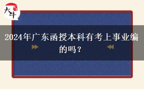 2024年廣東函授本科有考上事業(yè)編的嗎？