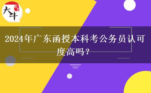 2024年廣東函授本科考公務(wù)員認可度高嗎？