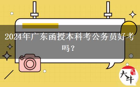 2024年廣東函授本科考公務(wù)員好考嗎？