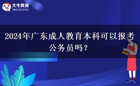 2024年廣東成人教育本科可以報(bào)考公務(wù)員嗎？