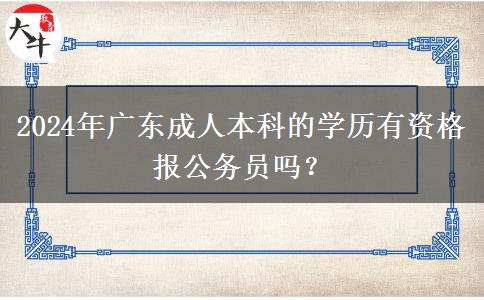 2024年廣東成人本科的學(xué)歷有資格報(bào)公務(wù)員嗎？