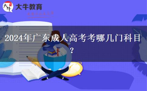 2024年廣東成人高考考哪幾門(mén)科目？