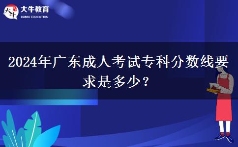 2024年廣東成人考試?？品謹?shù)線要求是多少？
