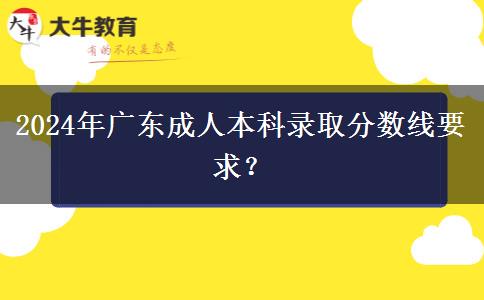 2024年廣東成人本科錄取分?jǐn)?shù)線要求？