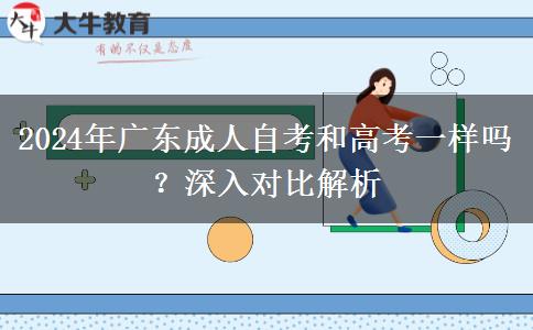 2024年廣東成人自考和高考一樣嗎？深入對(duì)比解析