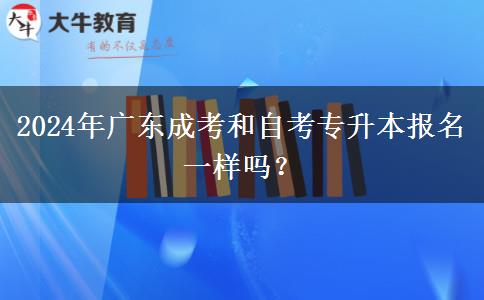 2024年廣東成考和自考專升本報(bào)名一樣嗎？