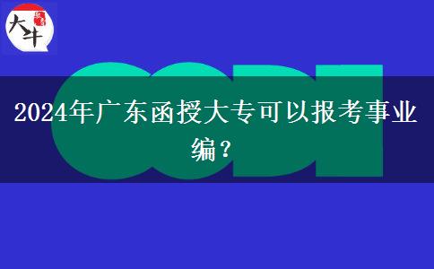 2024年廣東函授大?？梢詧罂际聵I(yè)編？