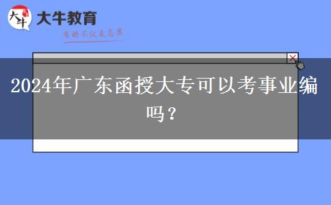 2024年廣東函授大?？梢钥际聵I(yè)編嗎？