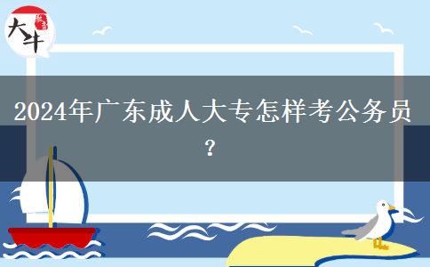 2024年廣東成人大專怎樣考公務(wù)員？