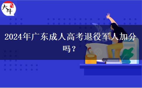 2024年廣東成人高考退役軍人加分嗎？