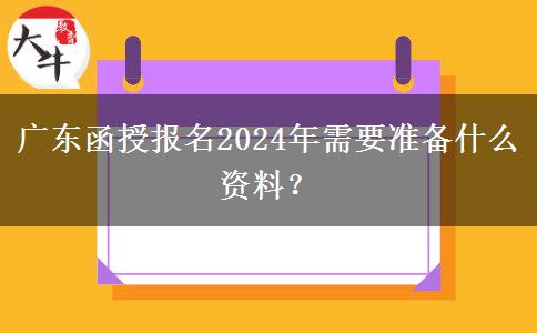 廣東函授報名2024年需要準備什么資料？
