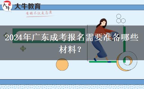 2024年廣東成考報名需要準備哪些材料？