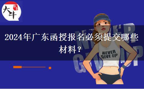 2024年廣東函授報名必須提交哪些材料？