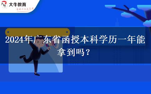 2024年廣東省函授本科學(xué)歷一年能拿到嗎？