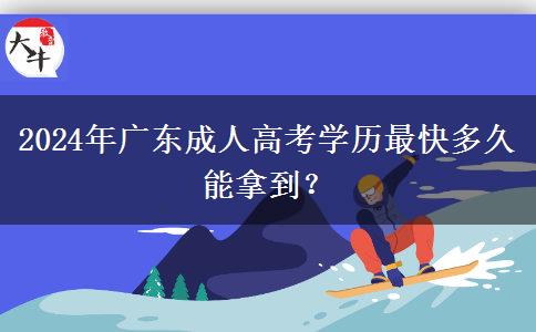 2024年廣東成人高考學(xué)歷最快多久能拿到？