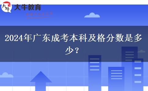 2024年廣東成考本科及格分?jǐn)?shù)是多少？