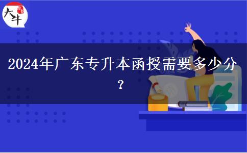 2024年廣東專升本函授需要多少分？