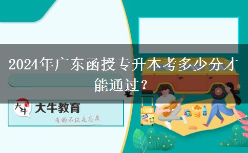2024年廣東函授專升本考多少分才能通過？