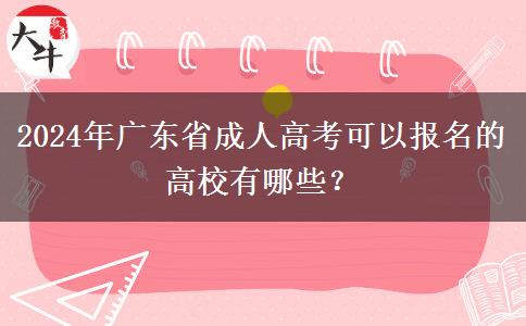 2024年廣東省成人高考可以報名的高校有哪些？