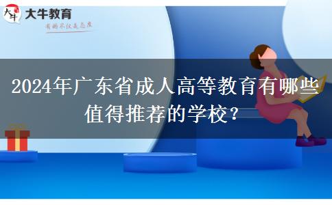 2024年廣東省成人高等教育有哪些值得推薦的學校？
