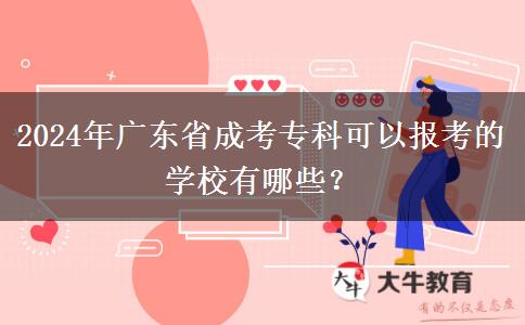 2024年廣東省成考專科可以報考的學(xué)校有哪些？