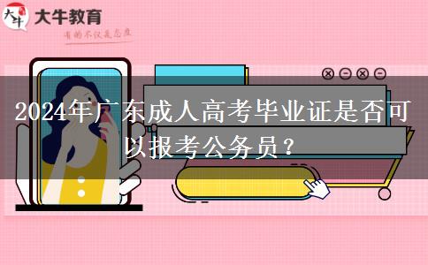 2024年廣東成人高考畢業(yè)證是否可以報(bào)考公務(wù)員？