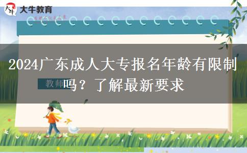 2024廣東成人大專報名年齡有限制嗎？了解最新要求