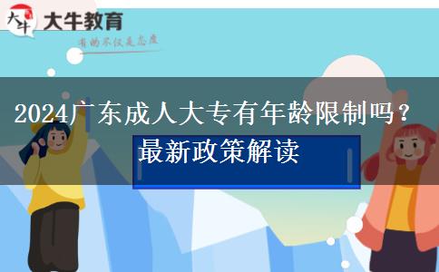 2024廣東成人大專(zhuān)有年齡限制嗎？最新政策解讀
