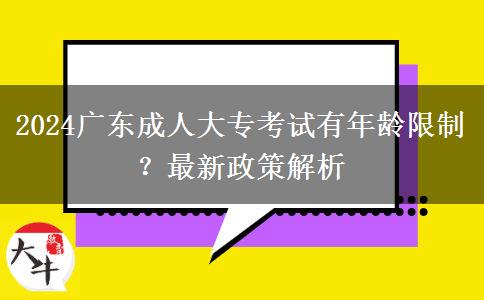 2024廣東成人大?？荚囉心挲g限制？最新政策解析