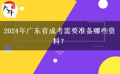 2024年廣東省成考需要準備哪些資料？