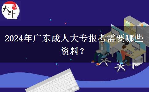 2024年廣東成人大專報(bào)考需要哪些資料？