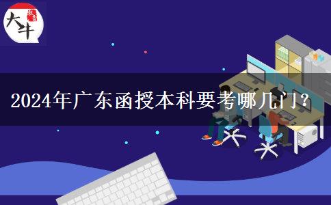 2024年廣東函授本科要考哪幾門？