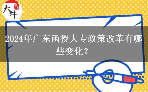 2024年廣東函授大專政策改革有哪些變化？