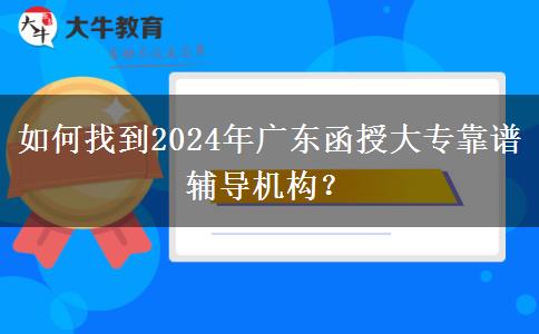 如何找到2024年廣東函授大?？孔V輔導(dǎo)機(jī)構(gòu)？