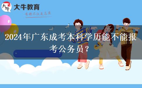 2024年廣東成考本科學(xué)歷能不能報考公務(wù)員？