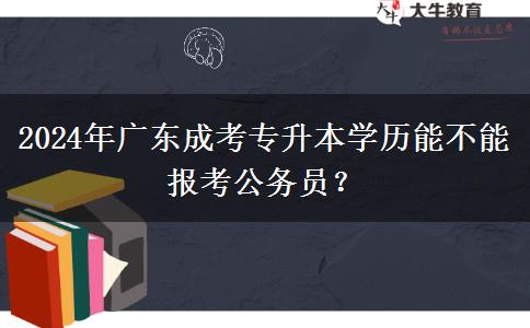 2024年廣東成考專升本學歷能不能報考公務員？