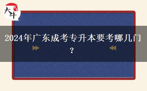 2024年廣東成考專升本要考哪幾門？