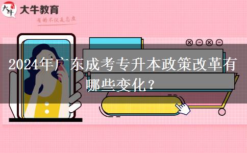 2024年廣東成考專升本政策改革有哪些變化？