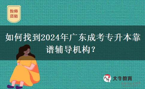 如何找到2024年廣東成考專升本靠譜輔導(dǎo)機(jī)構(gòu)？