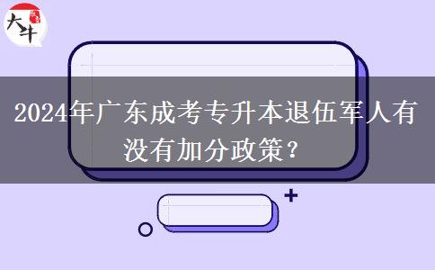 2024年廣東成考專升本退伍軍人有沒有加分政策？