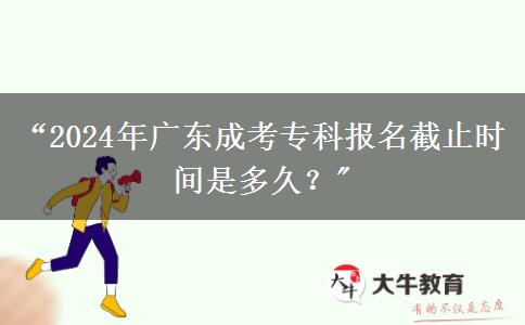 “2024年廣東成考?？茍竺刂箷r間是多久？