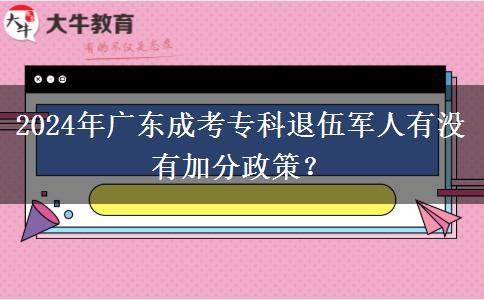 2024年廣東成考專(zhuān)科退伍軍人有沒(méi)有加分政策？