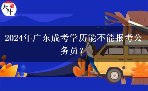 2024年廣東成考學歷能不能報考公務員？